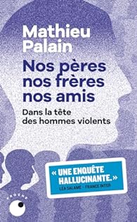 Nos pères, nos frères, nos amis – Dans la tête des hommes violents – Mathieu&nbsp;Palain